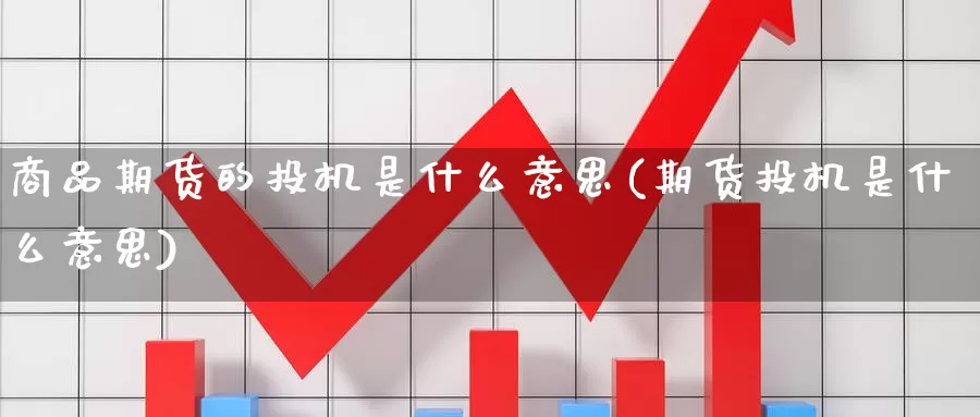 商品期货的投机是什么意思(期货投机是什么意思)_https://www.jinshufanghu.com_黄金期货_第1张