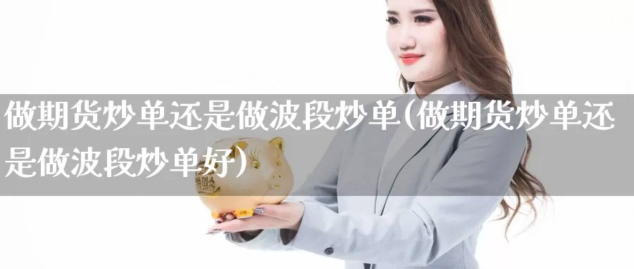 做期货炒单还是做波段炒单(做期货炒单还是做波段炒单好)_https://www.jinshufanghu.com_期货直播_第1张