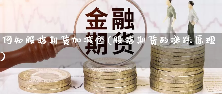 何知股指期货加减仓(股指期货的涨跌原理)_https://www.jinshufanghu.com_黄金期货_第1张
