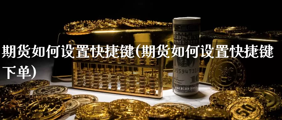 期货如何设置快捷键(期货如何设置快捷键下单)_https://www.jinshufanghu.com_内盘期货_第1张