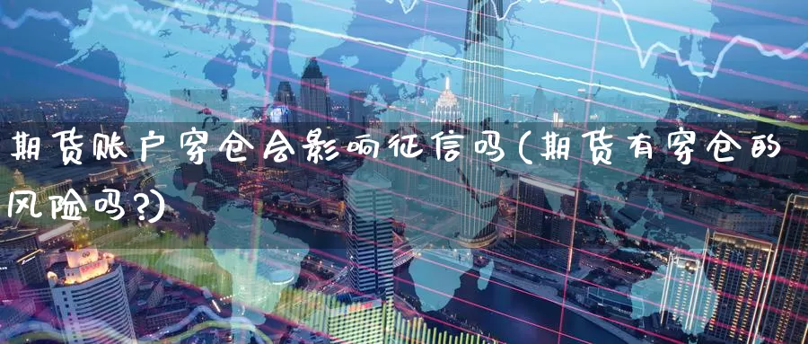 期货账户穿仓会影响征信吗(期货有穿仓的风险吗?)_https://www.jinshufanghu.com_期货直播_第1张