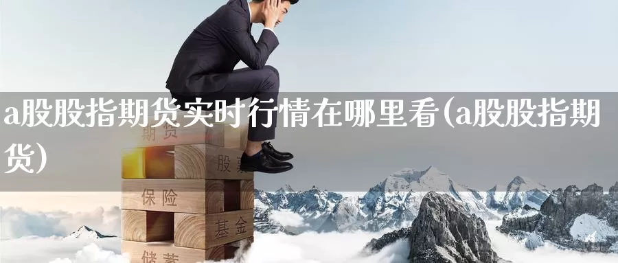 a股股指期货实时行情在哪里看(a股股指期货)_黄金期货_第1张_内盘期货直播室 a股股指期货实时行情在哪里看(a股股指期货)_https://www.jinshufanghu.com_黄金期货_第1张