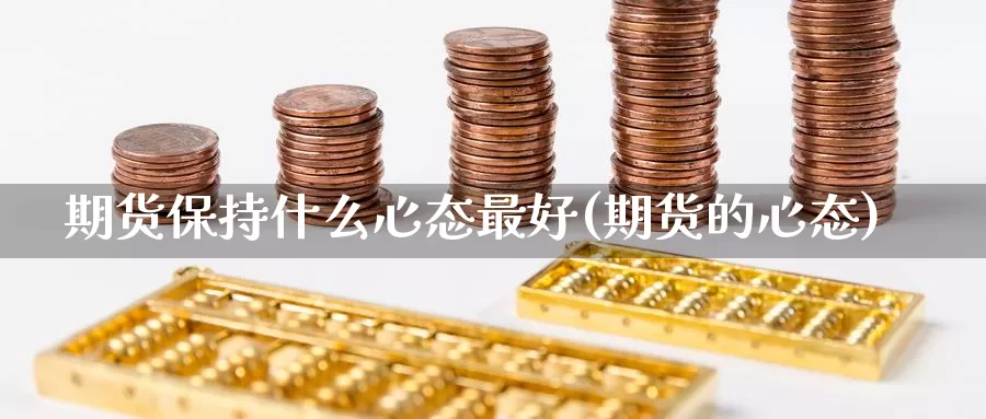 期货保持什么心态最好(期货的心态)_https://www.jinshufanghu.com_内盘期货_第1张