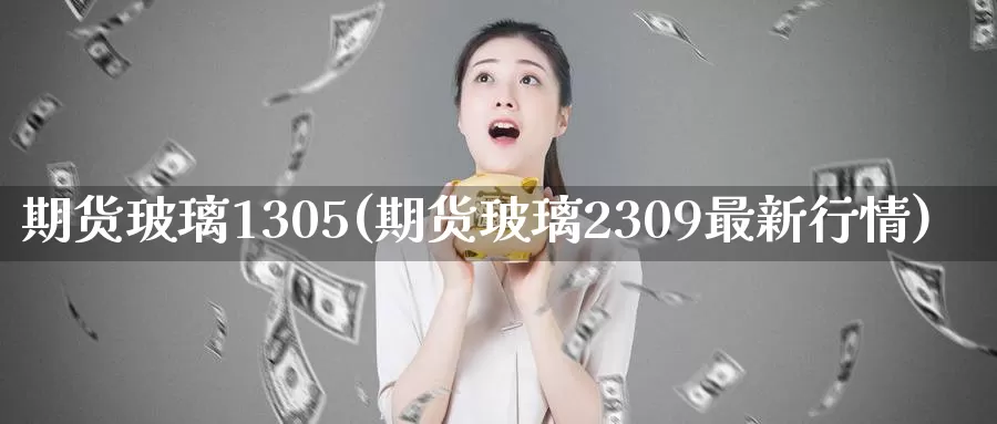 期货玻璃1305(期货玻璃2309最新行情)_纳指期货_第1张_内盘期货直播室 期货玻璃1305(期货玻璃2309最新行情)_https://www.jinshufanghu.com_纳指期货_第1张