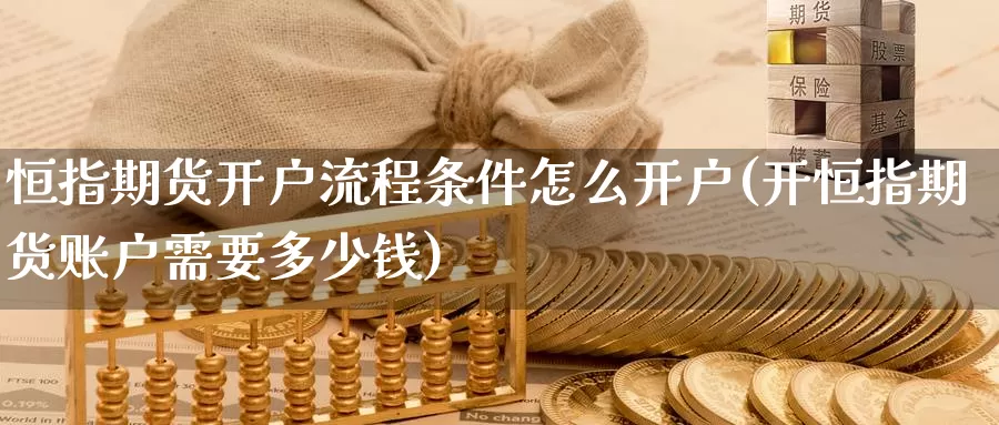 恒指期货开户流程条件怎么开户(开恒指期货账户需要多少钱)_https://www.jinshufanghu.com_内盘期货_第1张