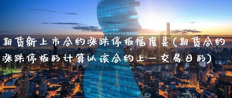 期货新上市合约涨跌停板幅度是(期货合约涨跌停板的计算以该合约上一交易日的)_https://www.jinshufanghu.com_黄金期货_第1张