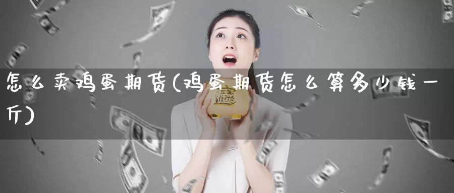 怎么卖鸡蛋期货(鸡蛋期货怎么算多少钱一斤)_黄金期货_第1张_内盘期货直播室 怎么卖鸡蛋期货(鸡蛋期货怎么算多少钱一斤)_https://www.jinshufanghu.com_黄金期货_第1张