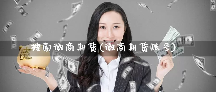 搜索徽商期货(徽商期货账号)_https://www.jinshufanghu.com_期货直播_第1张