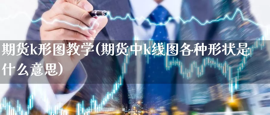 期货k形图教学(期货中k线图各种形状是什么意思)_https://www.jinshufanghu.com_纳指期货_第1张