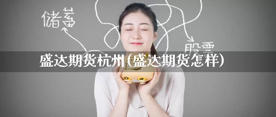 盛达期货杭州(盛达期货怎样)_https://www.jinshufanghu.com_内盘期货_第1张
