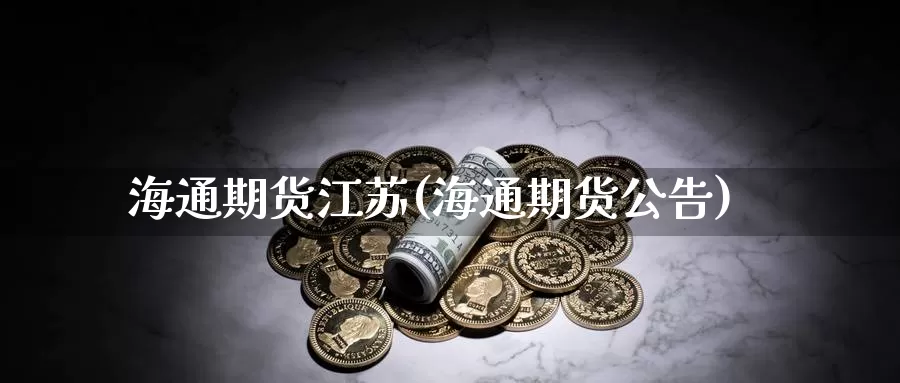 海通期货江苏(海通期货公告)_https://www.jinshufanghu.com_期货直播_第1张