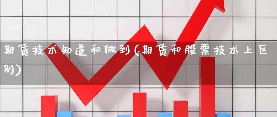 期货技术知道和做到(期货和股票技术上区别)_https://www.jinshufanghu.com_期货直播_第1张