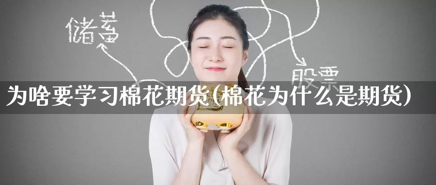 为啥要学习棉花期货(棉花为什么是期货)_https://www.jinshufanghu.com_内盘期货_第1张