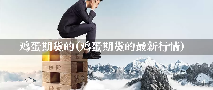 鸡蛋期货的(鸡蛋期货的最新行情)_https://www.jinshufanghu.com_纳指期货_第1张