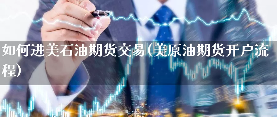 如何进美石油期货交易(美原油期货开户流程)_https://www.jinshufanghu.com_黄金期货_第1张