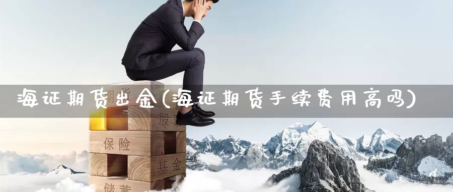 海证期货出金(海证期货手续费用高吗)_纳指期货_第1张_内盘期货直播室 海证期货出金(海证期货手续费用高吗)_https://www.jinshufanghu.com_纳指期货_第1张