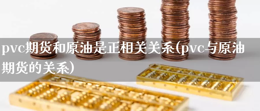 pvc期货和原油是正相关关系(pvc与原油期货的关系)_https://www.jinshufanghu.com_内盘期货_第1张