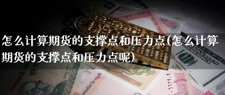 怎么计算期货的支撑点和压力点(怎么计算期货的支撑点和压力点呢)_纳指期货_第1张_内盘期货直播室 怎么计算期货的支撑点和压力点(怎么计算期货的支撑点和压力点呢)_https://www.jinshufanghu.com_纳指期货_第1张