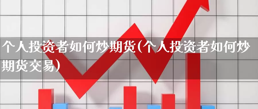 个人投资者如何炒期货(个人投资者如何炒期货交易)_https://www.jinshufanghu.com_纳指期货_第1张