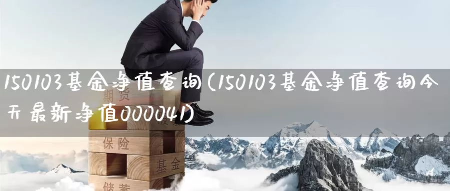 150103基金净值查询(150103基金净值查询今天最新净值000041)_https://www.jinshufanghu.com_黄金期货_第1张