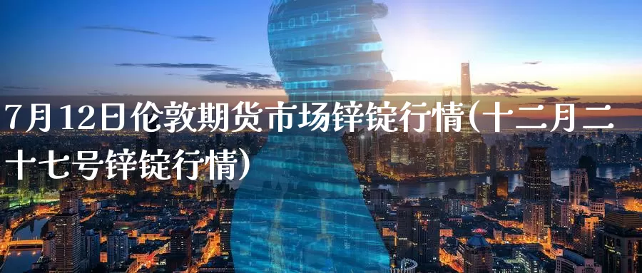 7月12日伦敦期货市场锌锭行情(十二月二十七号锌锭行情)_https://www.jinshufanghu.com_内盘期货_第1张