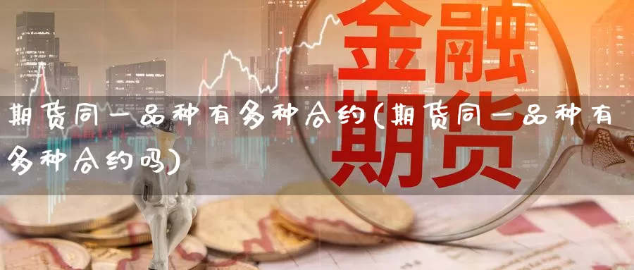 期货同一品种有多种合约(期货同一品种有多种合约吗)_纳指期货_第1张_内盘期货直播室 期货同一品种有多种合约(期货同一品种有多种合约吗)_https://www.jinshufanghu.com_纳指期货_第1张