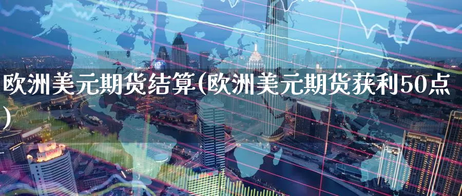 欧洲美元期货结算(欧洲美元期货获利50点)_https://www.jinshufanghu.com_纳指期货_第1张