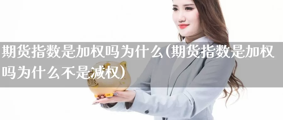 期货指数是加权吗为什么(期货指数是加权吗为什么不是减权)_https://www.jinshufanghu.com_内盘期货_第1张