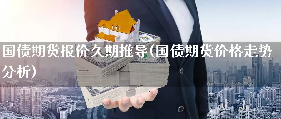 国债期货报价久期推导(国债期货价格走势分析)_https://www.jinshufanghu.com_期货直播_第1张