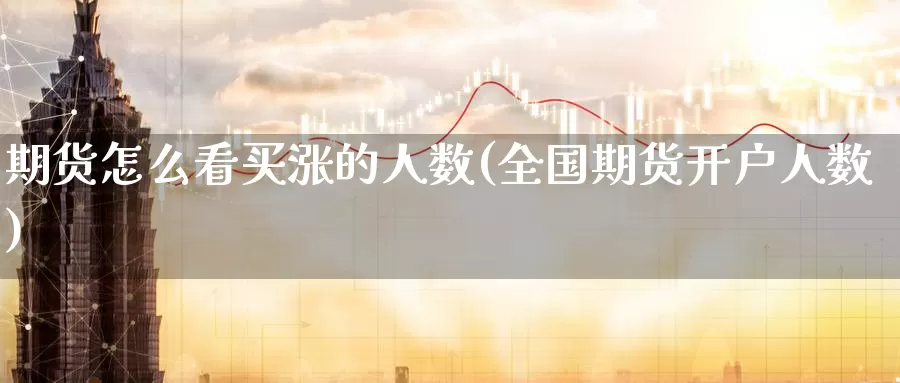 期货怎么看买涨的人数(全国期货开户人数)_https://www.jinshufanghu.com_黄金期货_第1张