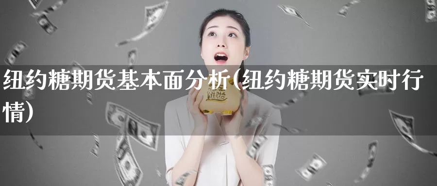 纽约糖期货基本面分析(纽约糖期货实时行情)_https://www.jinshufanghu.com_内盘期货_第1张