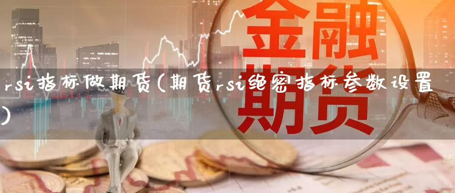 rsi指标做期货(期货rsi绝密指标参数设置)_https://www.jinshufanghu.com_纳指期货_第1张