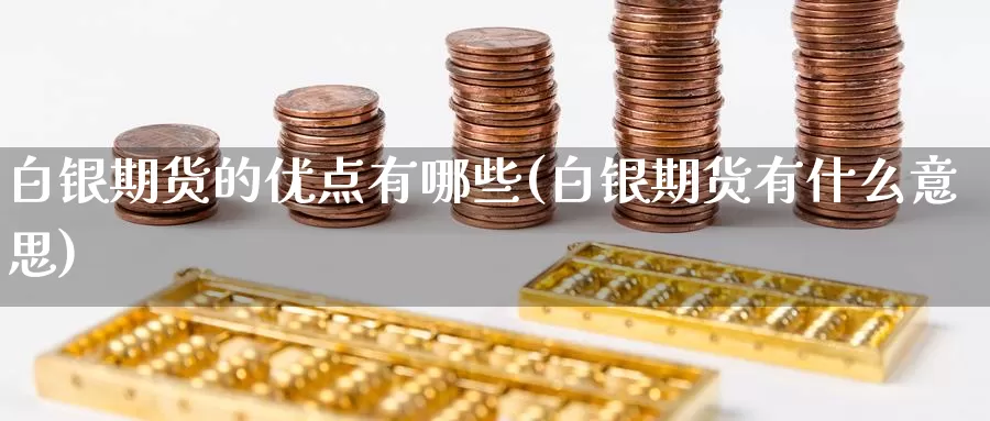 白银期货的优点有哪些(白银期货有什么意思)_https://www.jinshufanghu.com_期货直播_第1张