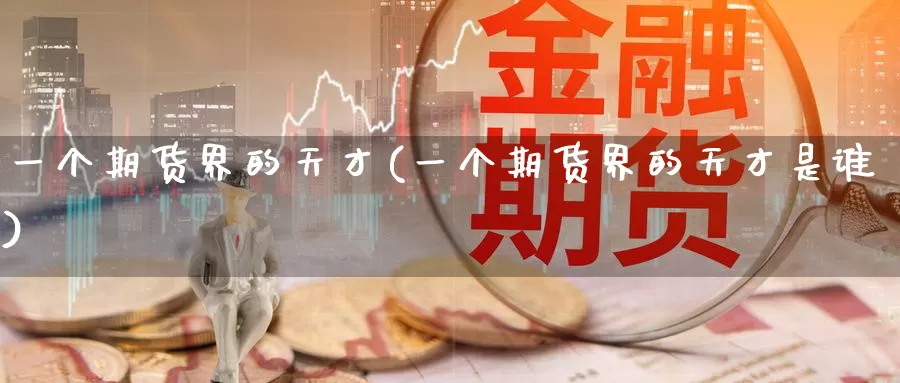 一个期货界的天才(一个期货界的天才是谁)_https://www.jinshufanghu.com_纳指期货_第1张