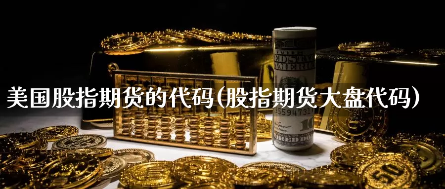 美国股指期货的代码(股指期货大盘代码)_黄金期货_第1张_内盘期货直播室 美国股指期货的代码(股指期货大盘代码)_https://www.jinshufanghu.com_黄金期货_第1张