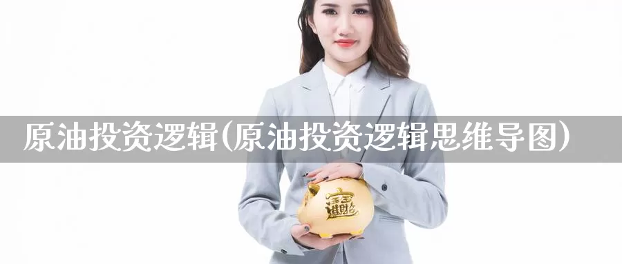 原油投资逻辑(原油投资逻辑思维导图)_https://www.jinshufanghu.com_内盘期货_第1张
