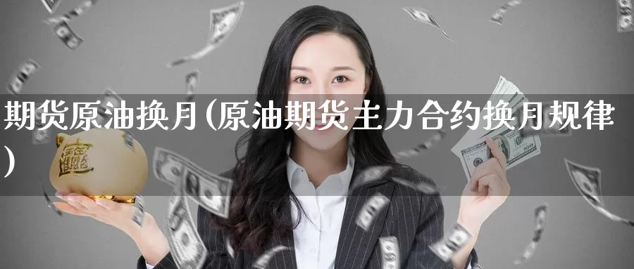 期货原油换月(原油期货主力合约换月规律)_https://www.jinshufanghu.com_内盘期货_第1张