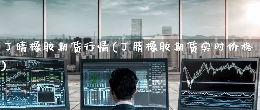 丁晴橡胶期货行情(丁腈橡胶期货实时价格)_内盘期货_第1张_内盘期货直播室 丁晴橡胶期货行情(丁腈橡胶期货实时价格)_https://www.jinshufanghu.com_内盘期货_第1张