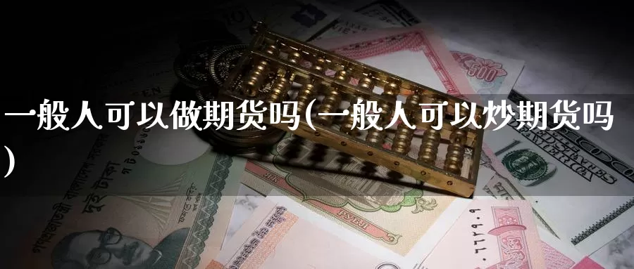 一般人可以做期货吗(一般人可以炒期货吗)_https://www.jinshufanghu.com_纳指期货_第1张