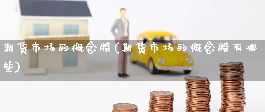 期货市场的概念股(期货市场的概念股有哪些)_https://www.jinshufanghu.com_内盘期货_第1张