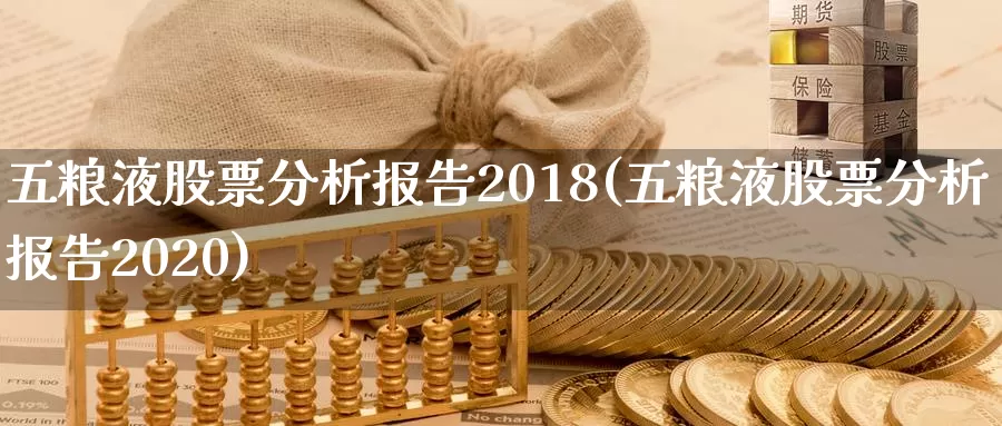 五粮液股票分析报告2018(五粮液股票分析报告2020)_内盘期货_第1张_内盘期货直播室 五粮液股票分析报告2018(五粮液股票分析报告2020)_https://www.jinshufanghu.com_内盘期货_第1张