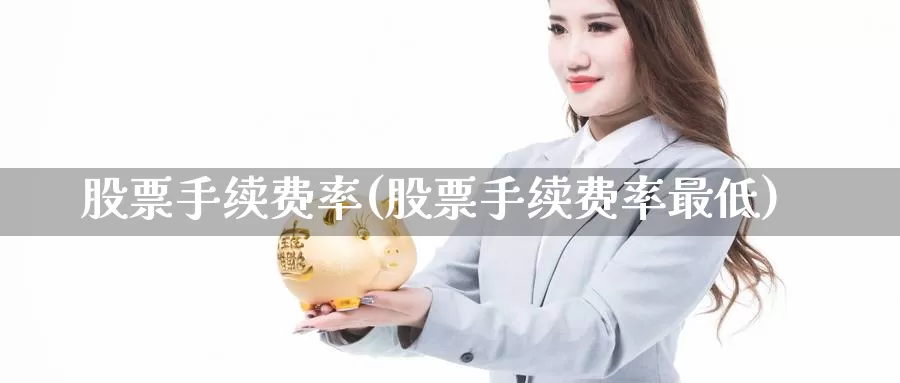 股票手续费率(股票手续费率最低)_https://www.jinshufanghu.com_期货直播_第1张