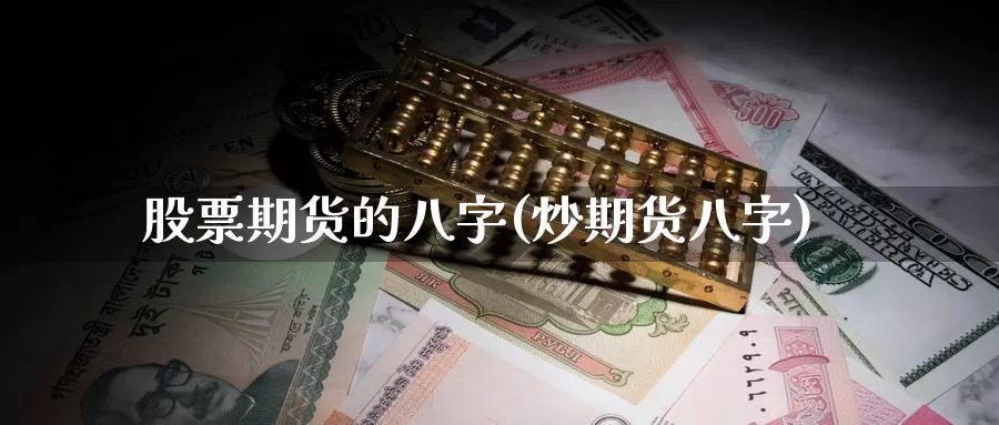 股票期货的八字(炒期货八字)_https://www.jinshufanghu.com_黄金期货_第1张