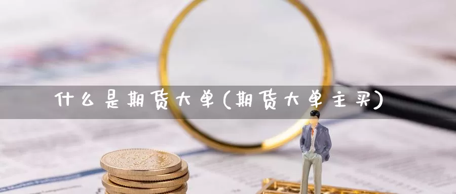 什么是期货大单(期货大单主买)_纳指期货_第1张_内盘期货直播室 什么是期货大单(期货大单主买)_https://www.jinshufanghu.com_纳指期货_第1张