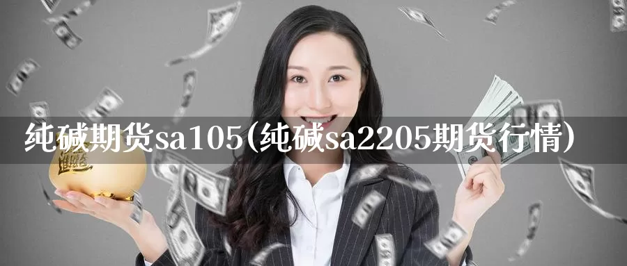 纯碱期货sa105(纯碱sa2205期货行情)_https://www.jinshufanghu.com_内盘期货_第1张