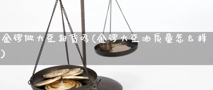金锣做大豆期货吗(金锣大豆油质量怎么样)_https://www.jinshufanghu.com_期货直播_第1张