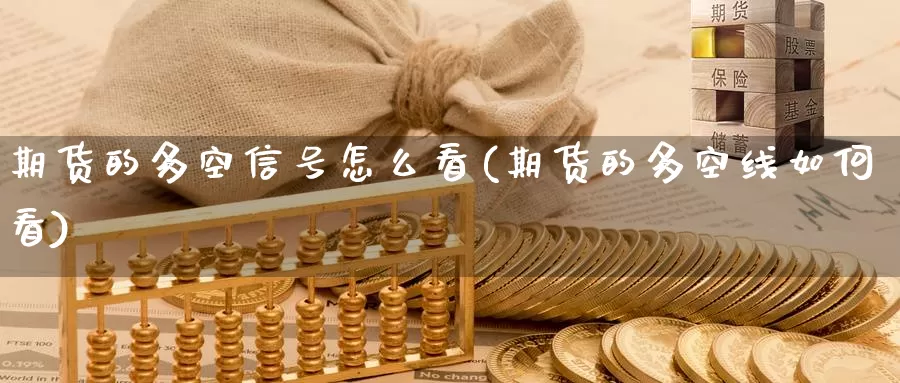 期货的多空信号怎么看(期货的多空线如何看)_https://www.jinshufanghu.com_期货直播_第1张