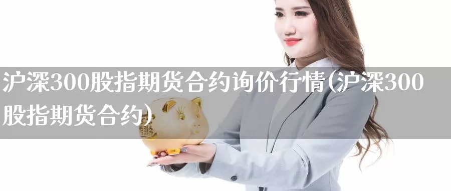 沪深300股指期货合约询价行情(沪深300股指期货合约)_https://www.jinshufanghu.com_纳指期货_第1张