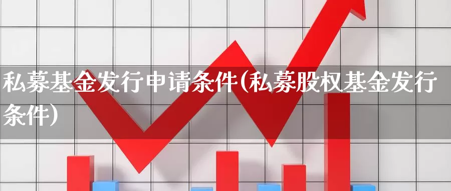私募基金发行申请条件(私募股权基金发行条件)_https://www.jinshufanghu.com_内盘期货_第1张