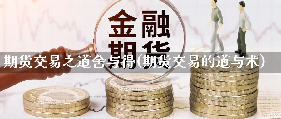 期货交易之道舍与得(期货交易的道与术)_https://www.jinshufanghu.com_期货直播_第1张